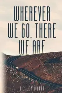 Wherever We Go, There We Are - Wesley Brann