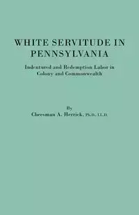 White Servitude in Pennsylvania. Indentured and Redemption Labor in Colony and Commonwealth - Herrick Cheesman A.