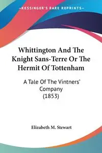 Whittington And The Knight Sans-Terre Or The Hermit Of Tottenham - Stewart Elizabeth M.