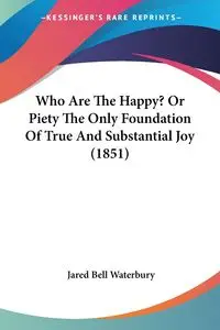 Who Are The Happy? Or Piety The Only Foundation Of True And Substantial Joy (1851) - Jared Bell Waterbury