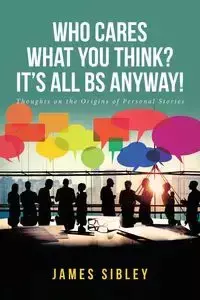 Who Cares What You Think? It's All BS Anyway! - James Sibley