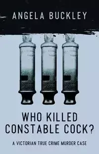 Who Killed Constable Cock? - Angela Buckley