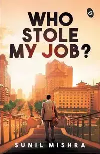 Who Stole My Job? - Mishra Sunil