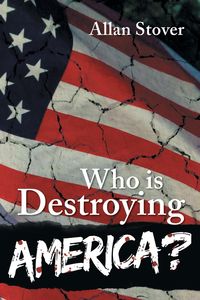 Who is Destroying America? - Allan Stover