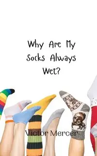 Why Are My Socks Always Wet? - Victor Mercer