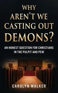 Why Aren't We Casting Out Demons? - Walker Carolyn