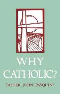 Why Catholic? - John J. Pasquini