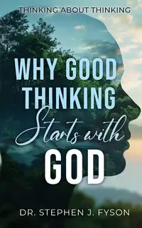 Why Good Thinking Starts with God - Stephen J. Fyson