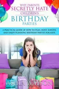 Why Parents Secretly Hate Children's Birthday Parties - Watson Ashia