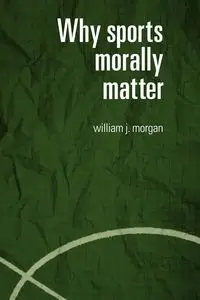 Why Sports Morally Matter - Morgan William