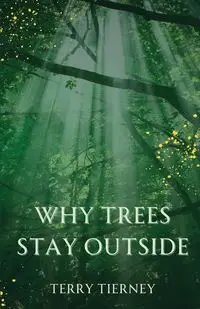 Why Trees Stay Outside - Terry Tierney