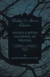 Wicked Captain Walshawe, of Wauling - Joseph Sheridan Le Fanu