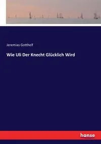 Wie Uli Der Knecht Glücklich Wird - Gotthelf Jeremias