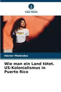 Wie man ein Land tötet. US-Kolonialismus in Puerto Rico - Meléndez Héctor