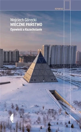 Wieczne państwo. Opowieść o Kazachstanie - Wojciech Górecki