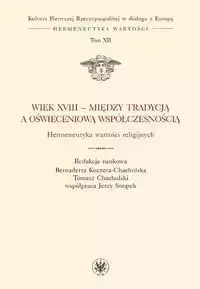 Wiek XVIII - między tradycją a oświeceniową współczesnością. Hermeneutyka wartości religijnych - Opracowanie zbiorowe