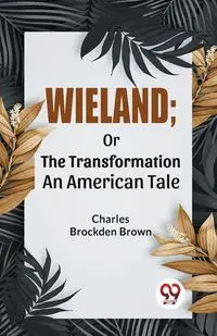 Wieland; Or The Transformation An American Tale - Charles Brockden Brown