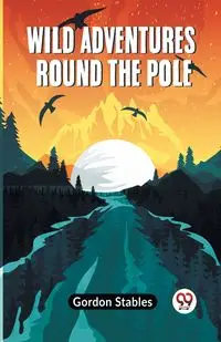 Wild Adventures Round The Pole - Gordon Stables