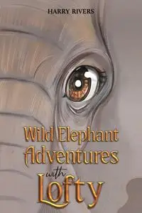 Wild Elephant Adventures with Lofty - Harry Rivers