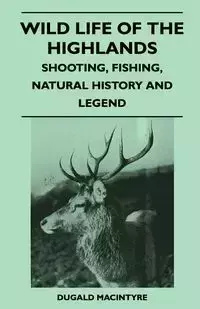 Wild Life Of The Highlands - Shooting, Fishing, Natural History And Legend - Macintyre Dugald