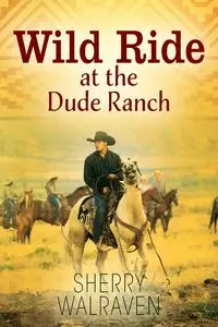 Wild Ride at the Dude Ranch - Sherry Walraven