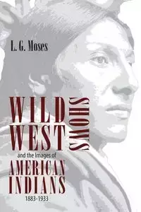 Wild West Shows and the Images of American Indians, 1883-1933 - Moses L G