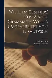 Wilhelm Gesenius' Hebräische Grammatik Völlig Umgearbeitet Von E. Kautzsch - Emil Kautzsch