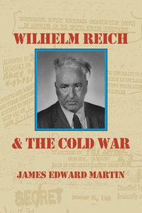 Wilhelm Reich and the Cold War - Martin James Edward