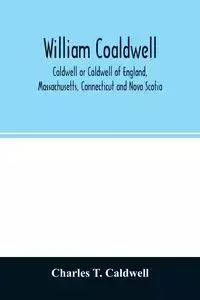 William Coaldwell, Caldwell or Coldwell of England, Massachusetts, Connecticut and Nova Scotia - T. Charles Caldwell