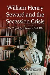 William Henry Seward and the Secession Crisis - Lawrence M. Denton