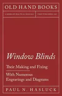 Window Blinds - Their Making and Fixing - With Numerous Engravings and Diagrams - Paul Hasluck