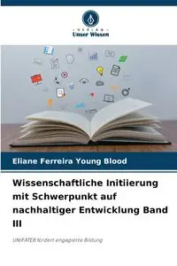 Wissenschaftliche Initiierung mit Schwerpunkt auf nachhaltiger Entwicklung Band III - Young Ferreira Blood Eliane