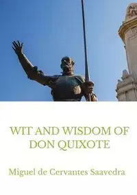 Wit and Wisdom of Don Quixote - Miguel de Cervantes Saavedra