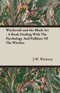 Witchcraft and the Black Art - A Book Dealing With The Psychology And Folklore Of The Witches - Wickwar J.W.