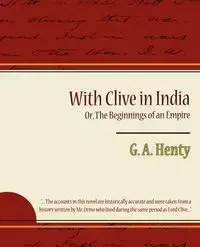 With Clive in India Or, the Beginnings of an Empire - G. a. Henty A. Henty