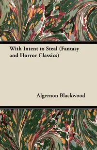 With Intent to Steal (Fantasy and Horror Classics) - Blackwood Algernon