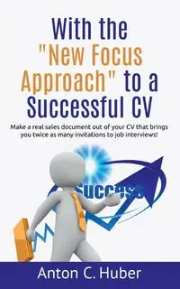 With the "New Focus Approach" to a Successful CV - Anton C. Huber