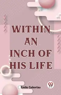 Within An Inch Of His Life - Emile Gaboriau