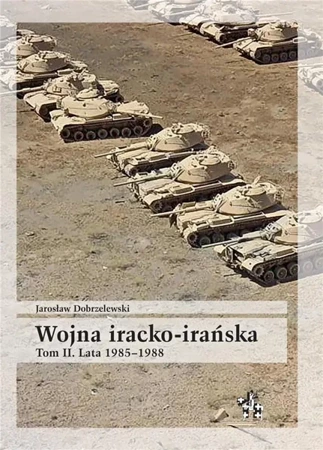 Wojna iracko-irańska T.2 Lata 1985-1988 - Jarosław Dobrzelewski