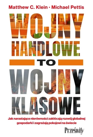 Wojny handlowe to wojny klasowe. Jak narastające nierówności zakłócają rozwój globalnej gospodarki i zagrażają pokojowi na świecie - Matthew C. Klein