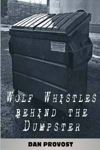 Wolf Whistles Behind the Dumpster - Dan Provost