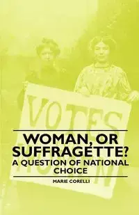 Woman, Or Suffragette? - A Question of National Choice - Marie Corelli