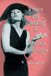 Women and Smoking in America, 1880-1950 - Kerry Segrave