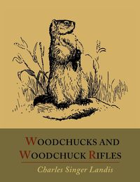 Woodchucks and Woodchuck Rifles [Illustrated Edition] - Charles Landis Singer