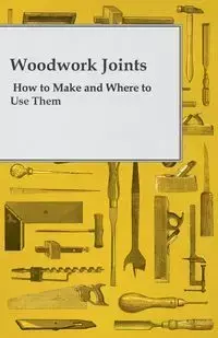 Woodwork Joints - How to Make and Where to Use Them - Joiner A. Practical