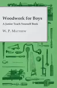 Woodwork for Boys - A Junior Teach Yourself Book - Matthew W. P.