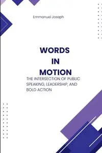 Words in Motion, The Intersection of Public Speaking, Leadership, and Bold Action - Joseph