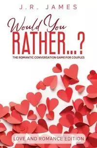 Would You Rather... ? The Romantic Conversation Game for Couples - James J.R.