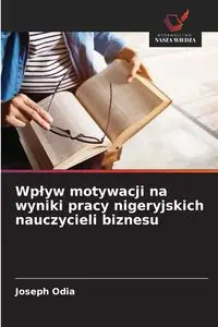 Wpływ motywacji na wyniki pracy nigeryjskich nauczycieli biznesu - Joseph Odia