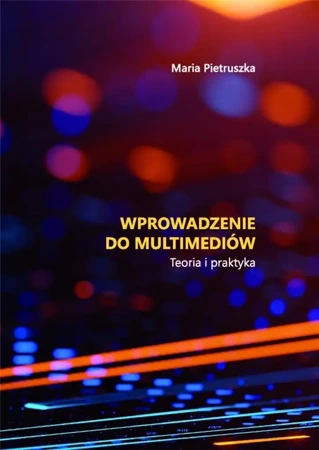 Wprowadzenie do multimediów. Teoria i praktyka - Maria Pietruszka